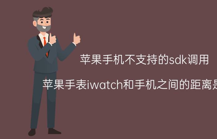 苹果手机不支持的sdk调用 苹果手表iwatch和手机之间的距离是多少？